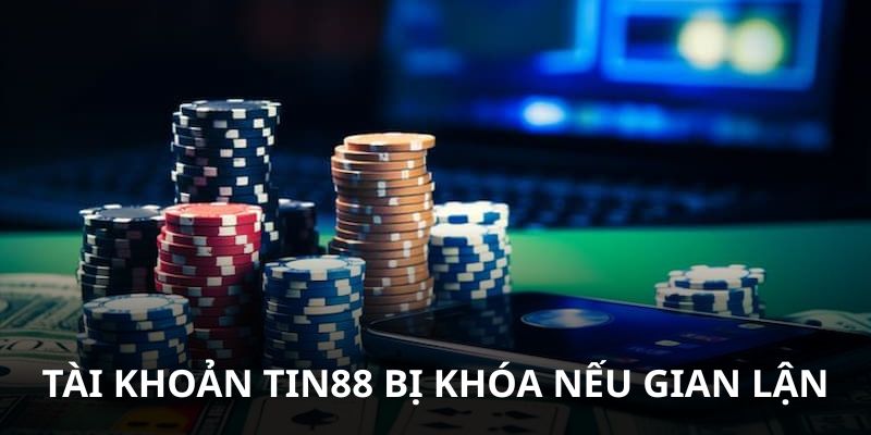 Cá cược gian lận sẽ bị khóa tài khoản Tin88