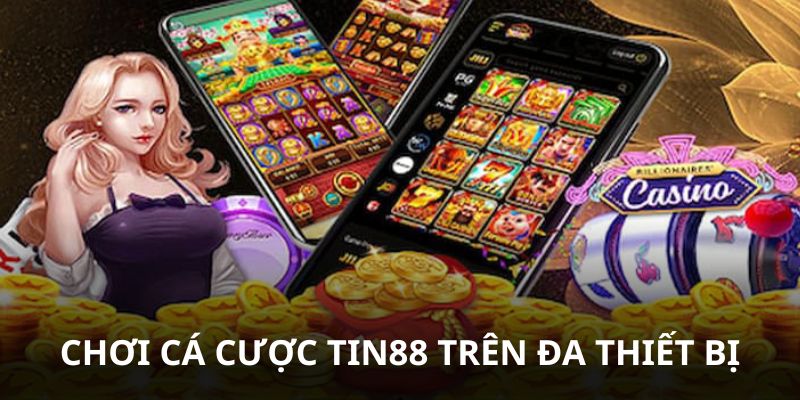 Chơi cá cược trên nhiều thiết bị điện thoại, máy tính