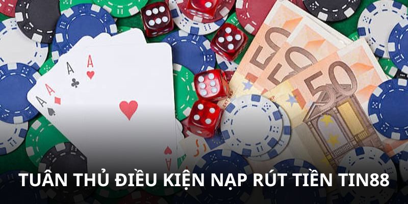 Tuân thủ yêu cầu, điều kiện trước khi nạp rút tiền Tin88